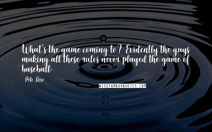 Pete Rose Quotes: What's the game coming to? Evidently the guys making all these rules never played the game of baseball.