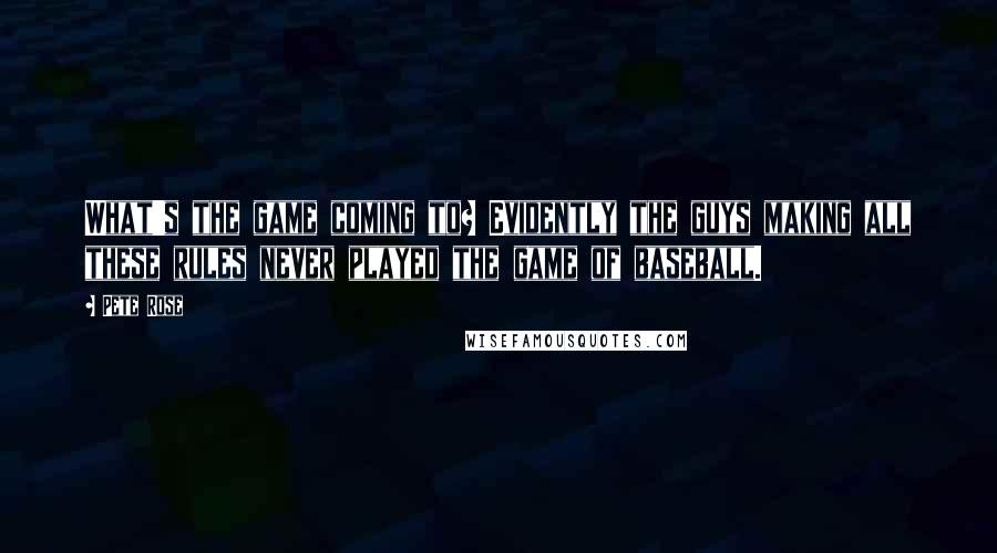 Pete Rose Quotes: What's the game coming to? Evidently the guys making all these rules never played the game of baseball.