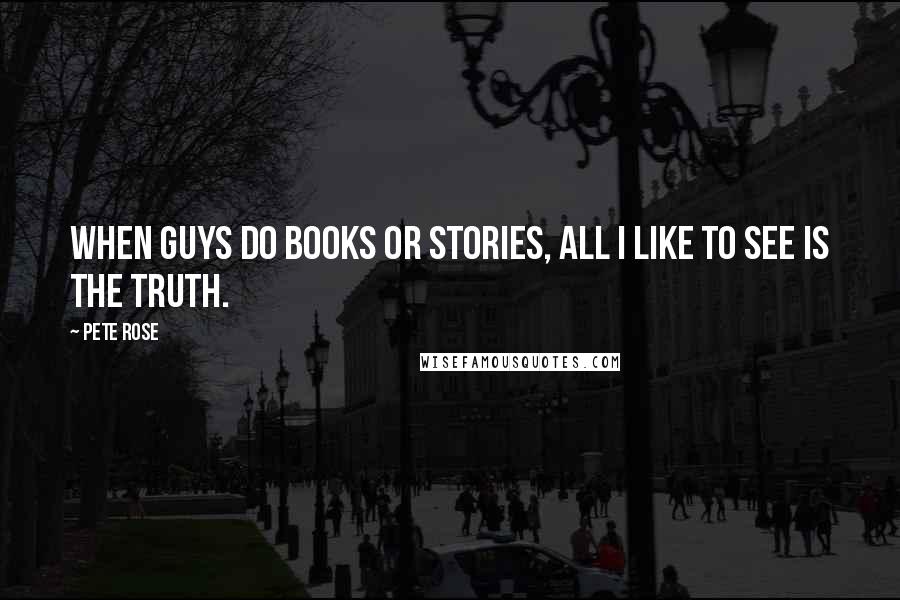 Pete Rose Quotes: When guys do books or stories, all I like to see is the truth.