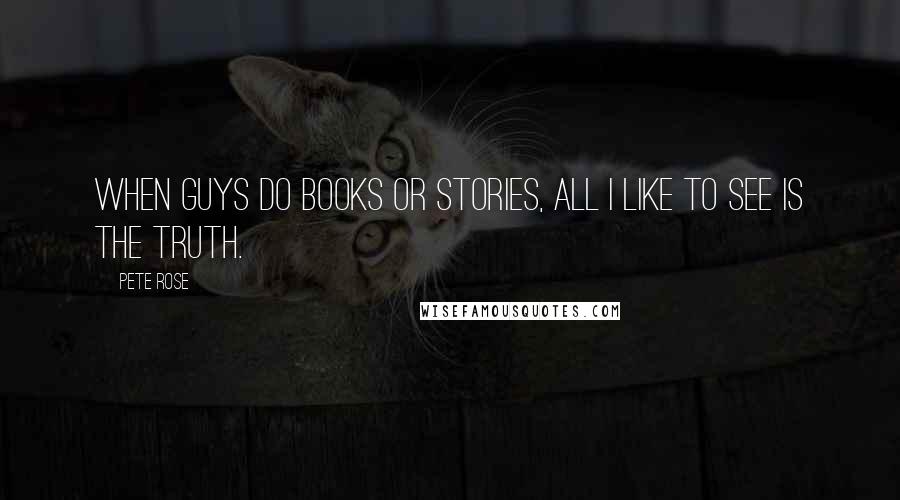 Pete Rose Quotes: When guys do books or stories, all I like to see is the truth.