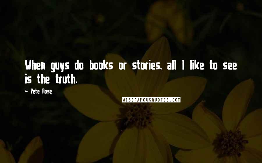 Pete Rose Quotes: When guys do books or stories, all I like to see is the truth.