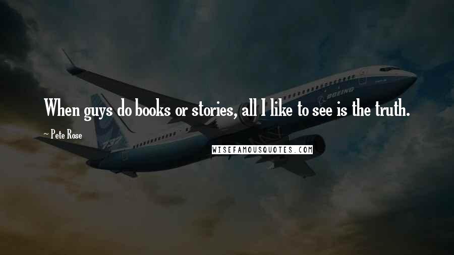 Pete Rose Quotes: When guys do books or stories, all I like to see is the truth.