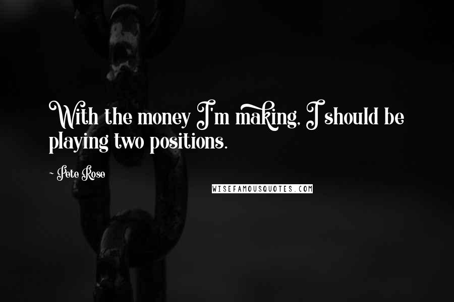 Pete Rose Quotes: With the money I'm making, I should be playing two positions.