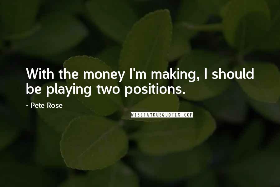 Pete Rose Quotes: With the money I'm making, I should be playing two positions.