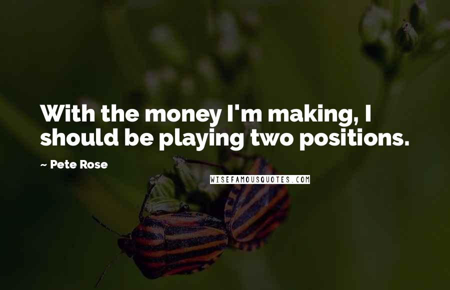 Pete Rose Quotes: With the money I'm making, I should be playing two positions.