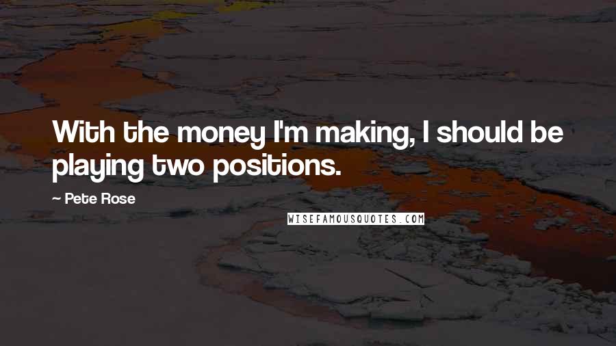 Pete Rose Quotes: With the money I'm making, I should be playing two positions.