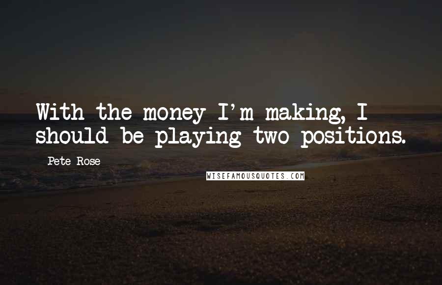 Pete Rose Quotes: With the money I'm making, I should be playing two positions.