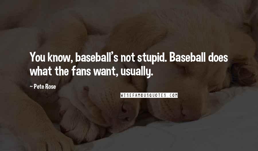 Pete Rose Quotes: You know, baseball's not stupid. Baseball does what the fans want, usually.