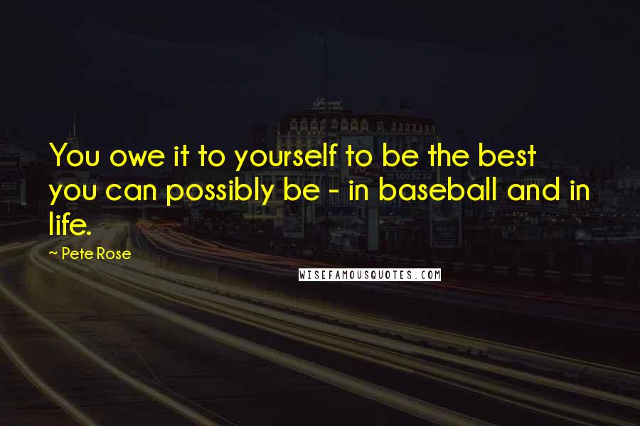 Pete Rose Quotes: You owe it to yourself to be the best you can possibly be - in baseball and in life.