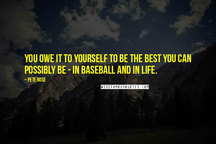 Pete Rose Quotes: You owe it to yourself to be the best you can possibly be - in baseball and in life.