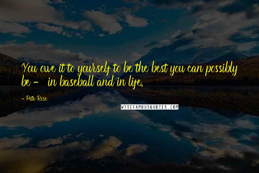 Pete Rose Quotes: You owe it to yourself to be the best you can possibly be - in baseball and in life.