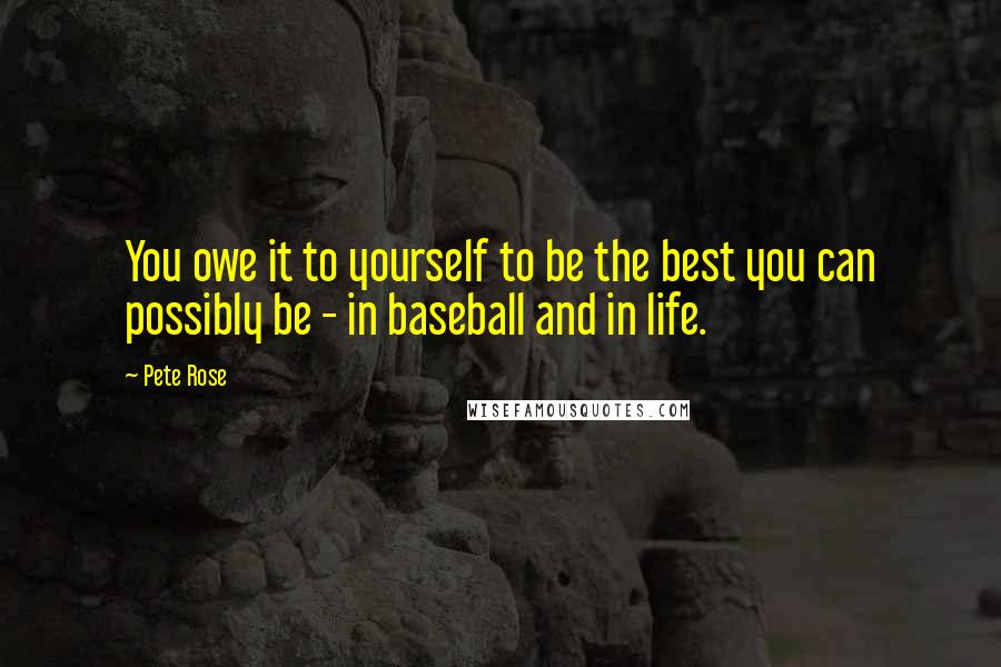 Pete Rose Quotes: You owe it to yourself to be the best you can possibly be - in baseball and in life.