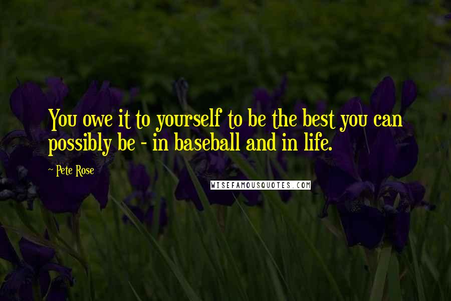 Pete Rose Quotes: You owe it to yourself to be the best you can possibly be - in baseball and in life.