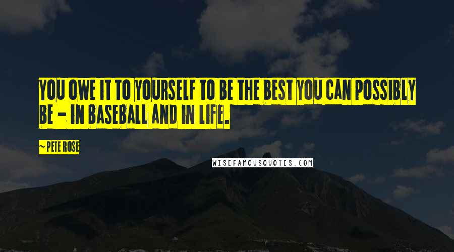 Pete Rose Quotes: You owe it to yourself to be the best you can possibly be - in baseball and in life.