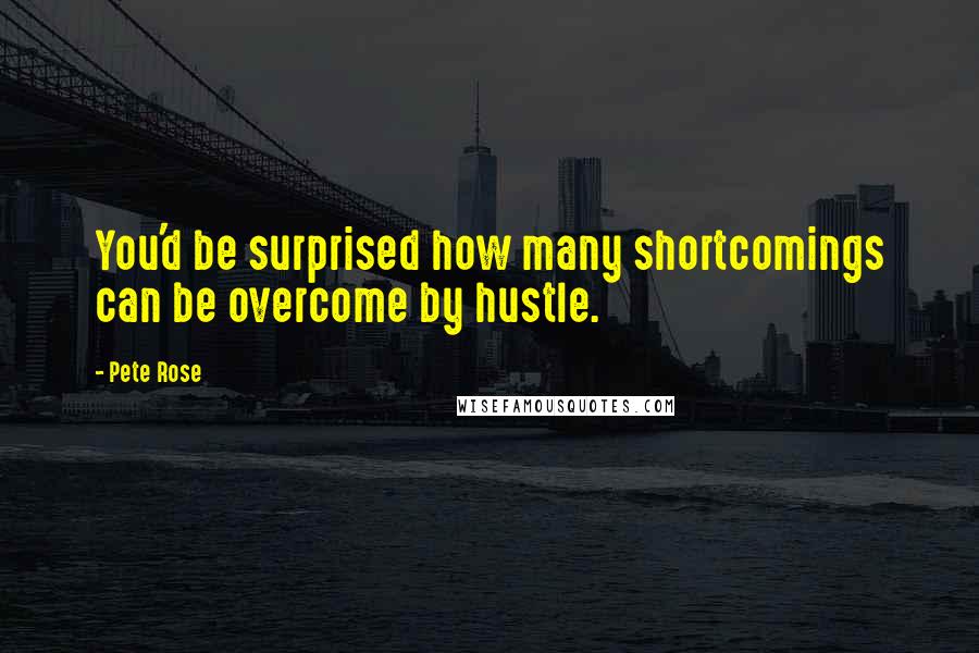 Pete Rose Quotes: You'd be surprised how many shortcomings can be overcome by hustle.