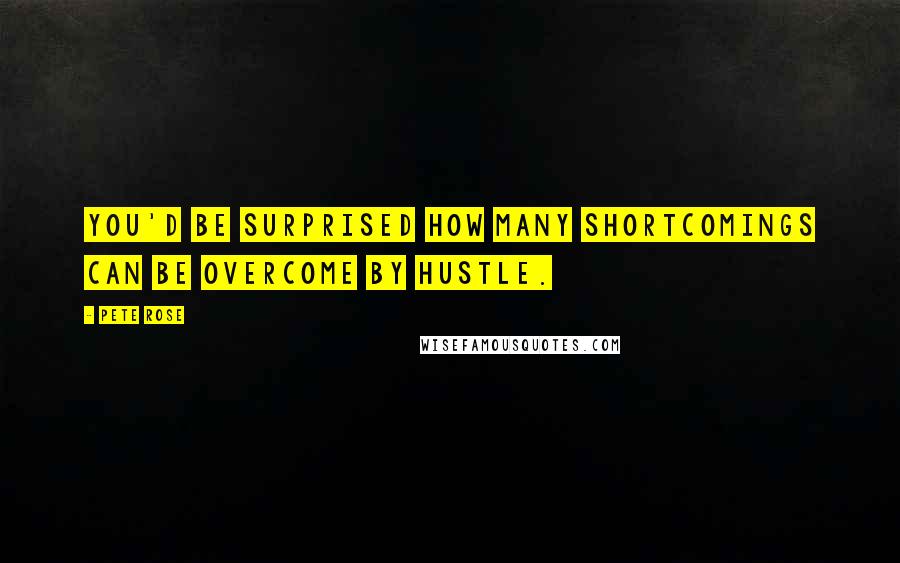 Pete Rose Quotes: You'd be surprised how many shortcomings can be overcome by hustle.