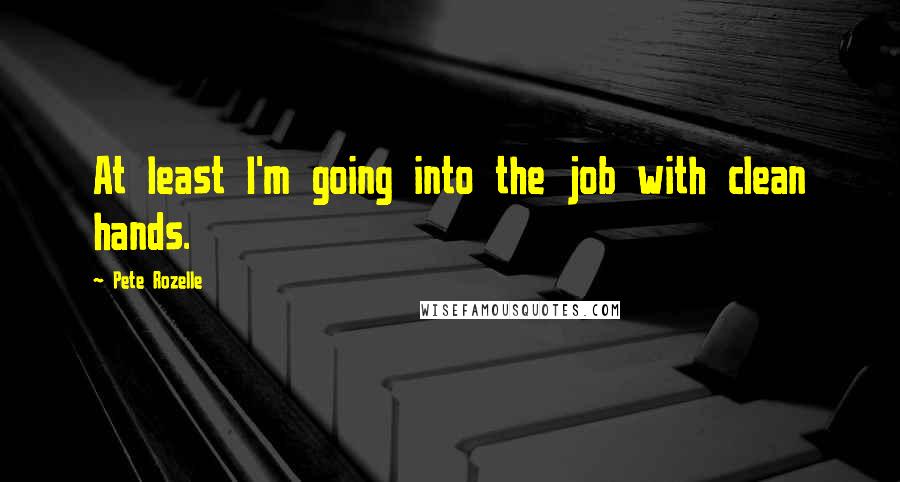 Pete Rozelle Quotes: At least I'm going into the job with clean hands.