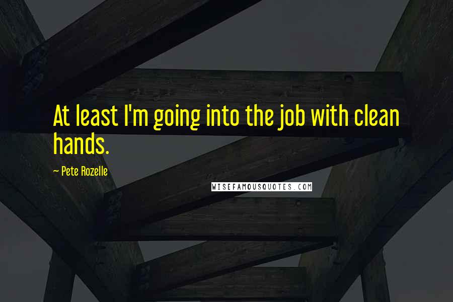 Pete Rozelle Quotes: At least I'm going into the job with clean hands.