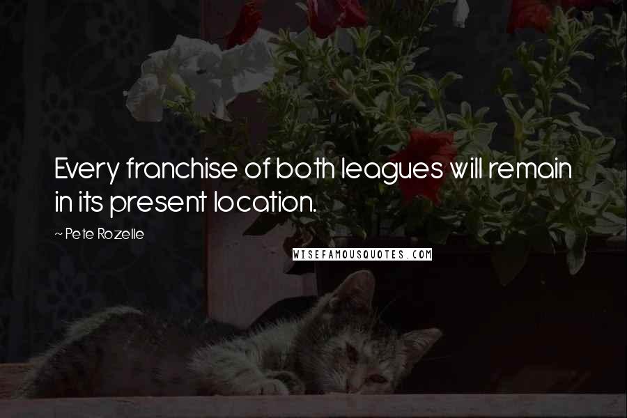 Pete Rozelle Quotes: Every franchise of both leagues will remain in its present location.