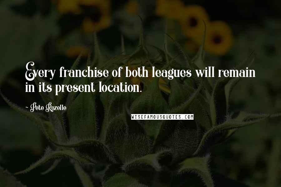 Pete Rozelle Quotes: Every franchise of both leagues will remain in its present location.