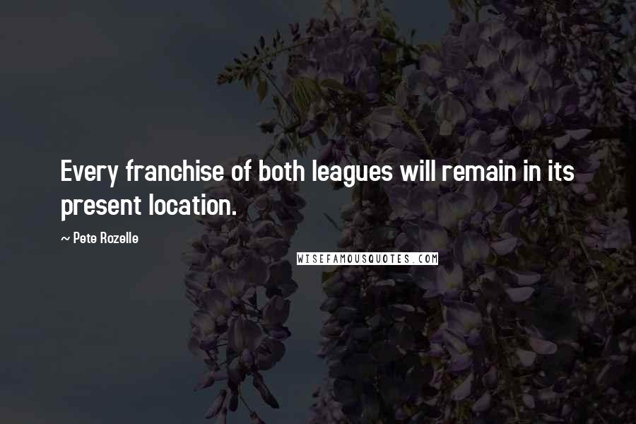 Pete Rozelle Quotes: Every franchise of both leagues will remain in its present location.