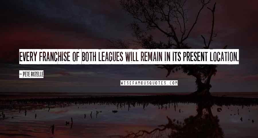 Pete Rozelle Quotes: Every franchise of both leagues will remain in its present location.