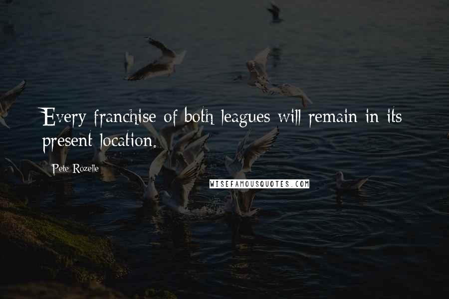 Pete Rozelle Quotes: Every franchise of both leagues will remain in its present location.