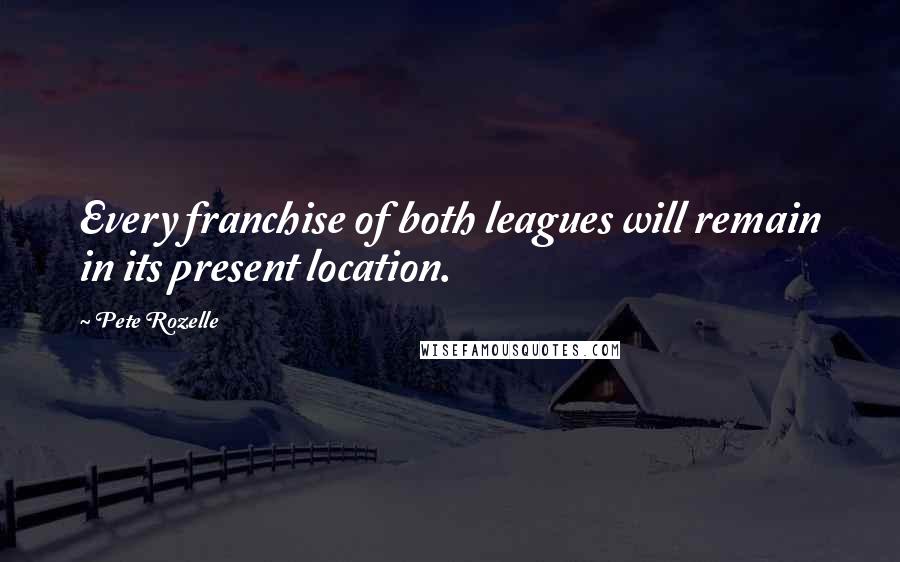 Pete Rozelle Quotes: Every franchise of both leagues will remain in its present location.