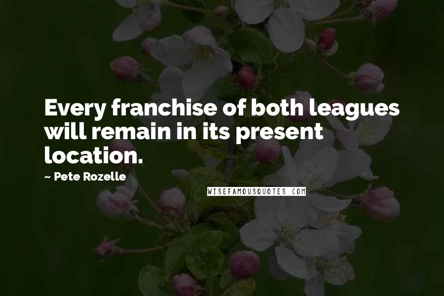 Pete Rozelle Quotes: Every franchise of both leagues will remain in its present location.