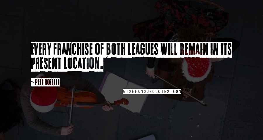 Pete Rozelle Quotes: Every franchise of both leagues will remain in its present location.