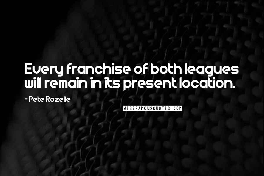 Pete Rozelle Quotes: Every franchise of both leagues will remain in its present location.