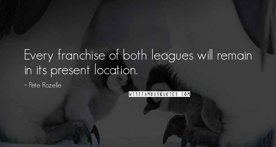 Pete Rozelle Quotes: Every franchise of both leagues will remain in its present location.