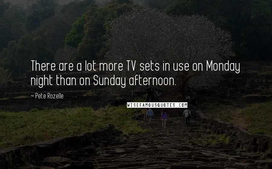 Pete Rozelle Quotes: There are a lot more TV sets in use on Monday night than on Sunday afternoon.