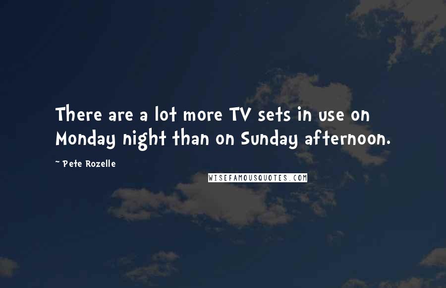 Pete Rozelle Quotes: There are a lot more TV sets in use on Monday night than on Sunday afternoon.