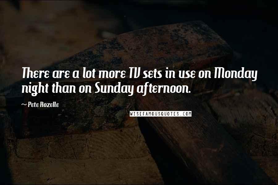 Pete Rozelle Quotes: There are a lot more TV sets in use on Monday night than on Sunday afternoon.