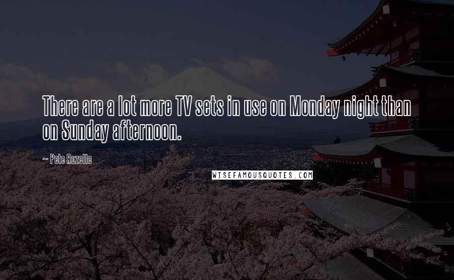 Pete Rozelle Quotes: There are a lot more TV sets in use on Monday night than on Sunday afternoon.