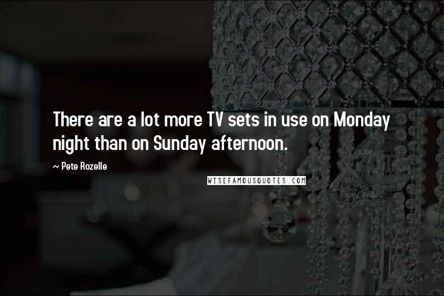 Pete Rozelle Quotes: There are a lot more TV sets in use on Monday night than on Sunday afternoon.