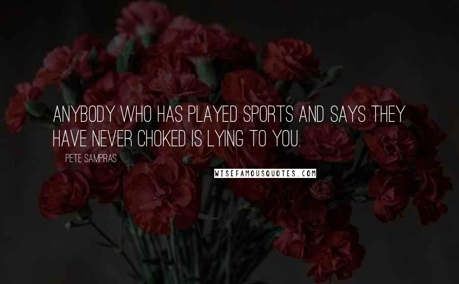 Pete Sampras Quotes: Anybody who has played sports and says they have never choked is lying to you.