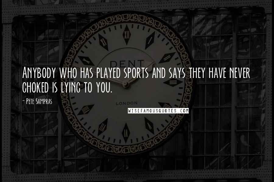 Pete Sampras Quotes: Anybody who has played sports and says they have never choked is lying to you.