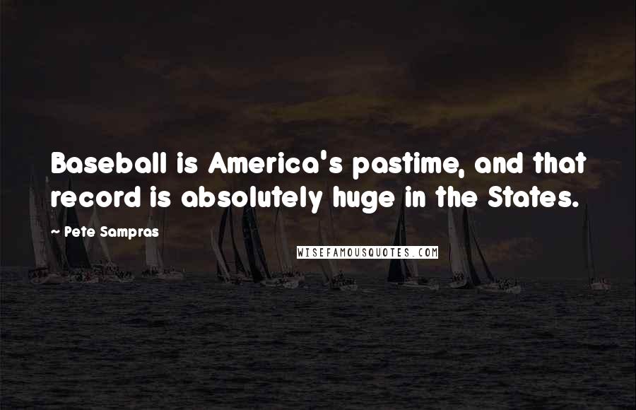 Pete Sampras Quotes: Baseball is America's pastime, and that record is absolutely huge in the States.
