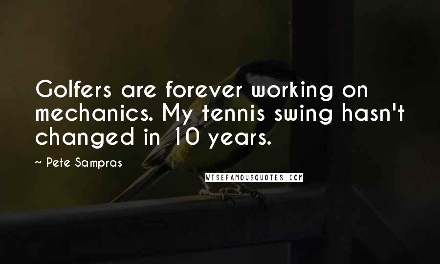 Pete Sampras Quotes: Golfers are forever working on mechanics. My tennis swing hasn't changed in 10 years.