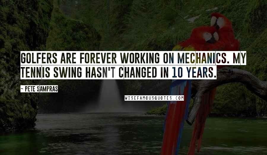 Pete Sampras Quotes: Golfers are forever working on mechanics. My tennis swing hasn't changed in 10 years.