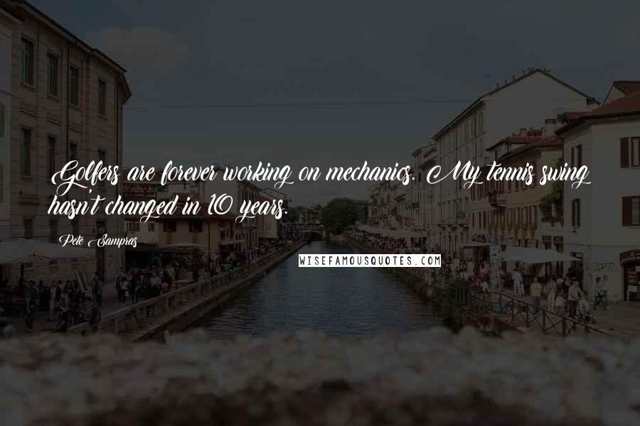 Pete Sampras Quotes: Golfers are forever working on mechanics. My tennis swing hasn't changed in 10 years.