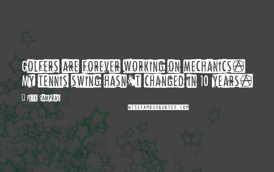 Pete Sampras Quotes: Golfers are forever working on mechanics. My tennis swing hasn't changed in 10 years.