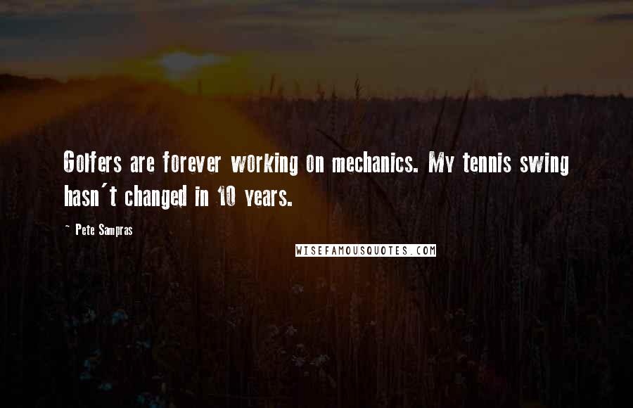 Pete Sampras Quotes: Golfers are forever working on mechanics. My tennis swing hasn't changed in 10 years.