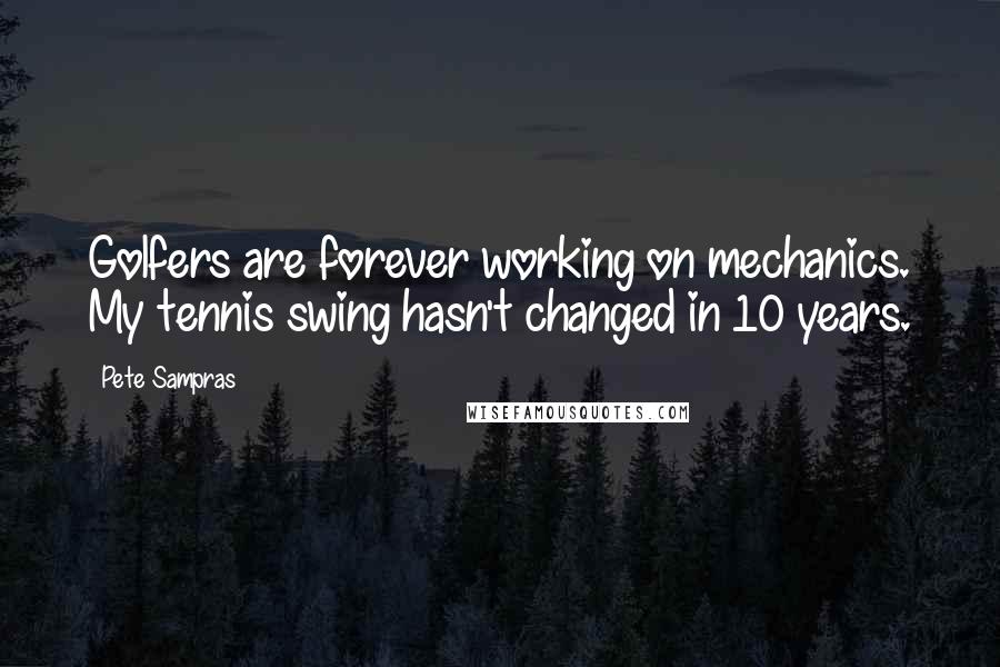 Pete Sampras Quotes: Golfers are forever working on mechanics. My tennis swing hasn't changed in 10 years.