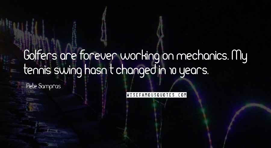 Pete Sampras Quotes: Golfers are forever working on mechanics. My tennis swing hasn't changed in 10 years.