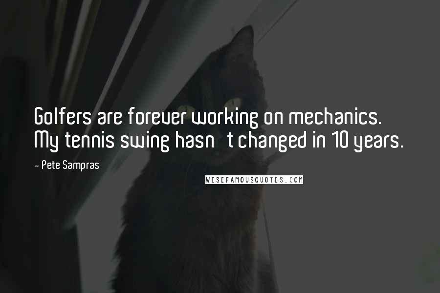 Pete Sampras Quotes: Golfers are forever working on mechanics. My tennis swing hasn't changed in 10 years.