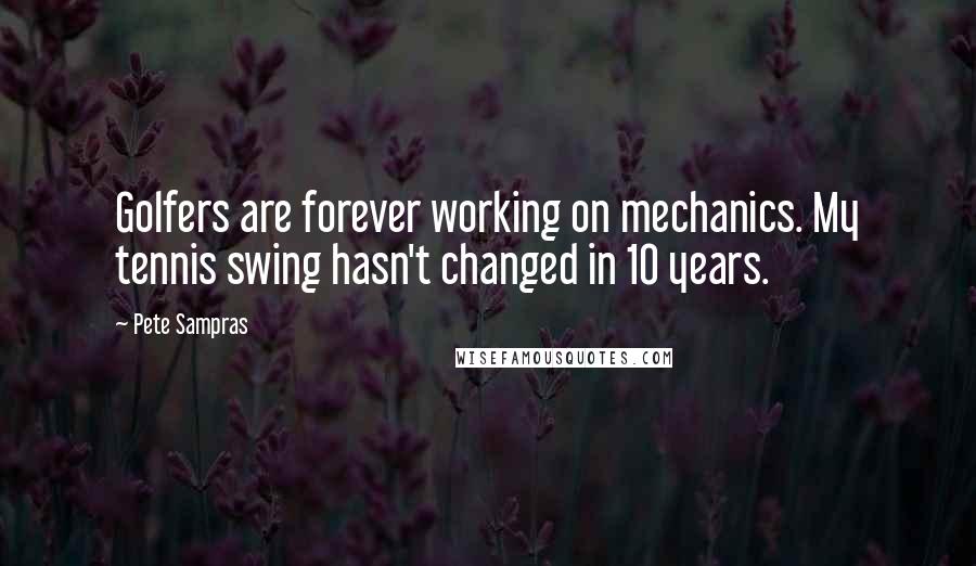 Pete Sampras Quotes: Golfers are forever working on mechanics. My tennis swing hasn't changed in 10 years.