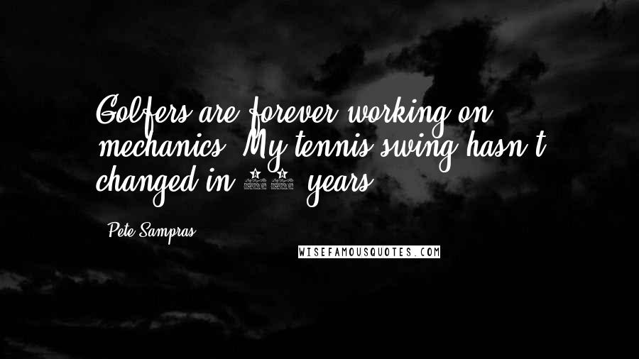 Pete Sampras Quotes: Golfers are forever working on mechanics. My tennis swing hasn't changed in 10 years.